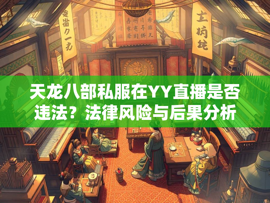 天龙八部私服在YY直播是否违法？法律风险与后果分析