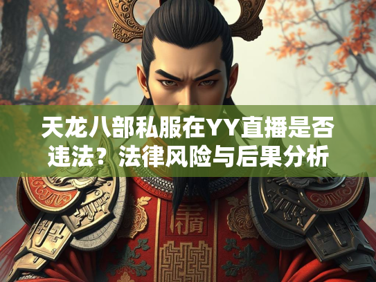 天龙八部私服在YY直播是否违法？法律风险与后果分析