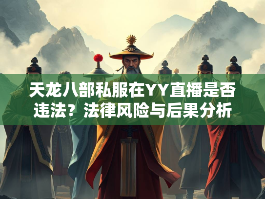 天龙八部私服在YY直播是否违法？法律风险与后果分析