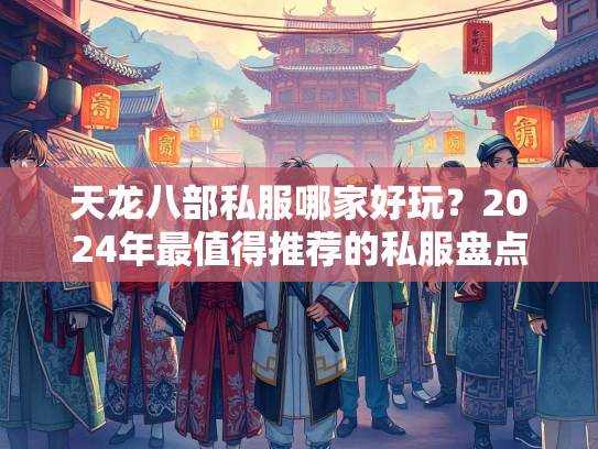 天龙八部私服哪家好玩？2024年最值得推荐的私服盘点  第2张