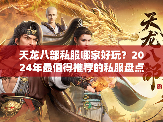天龙八部私服哪家好玩？2024年最值得推荐的私服盘点