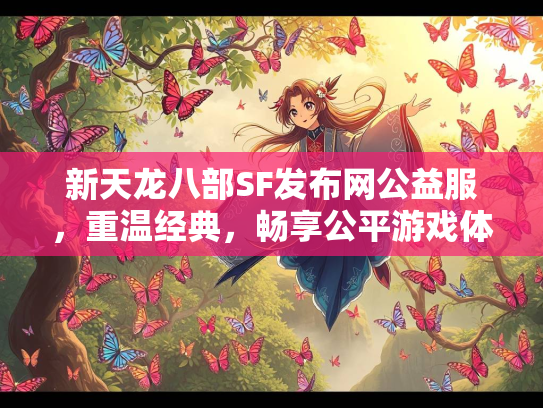 新天龙八部SF发布网公益服，重温经典，畅享公平游戏体验