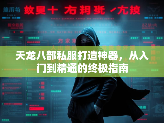 天龙八部私服打造神器，从入门到精通的终极指南