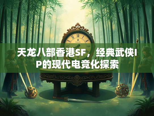 天龙八部香港SF，经典武侠IP的现代电竞化探索