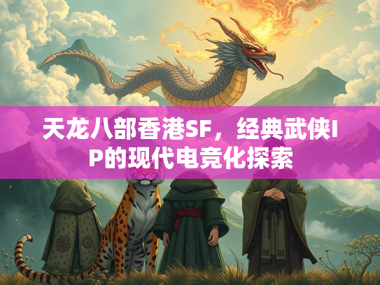 天龙八部香港SF，经典武侠IP的现代电竞化探索