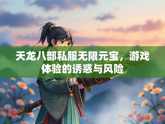 天龙八部私服无限元宝，游戏体验的诱惑与风险