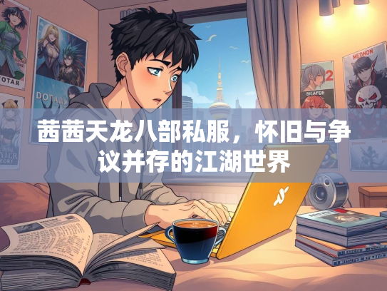 茜茜天龙八部私服，怀旧与争议并存的江湖世界