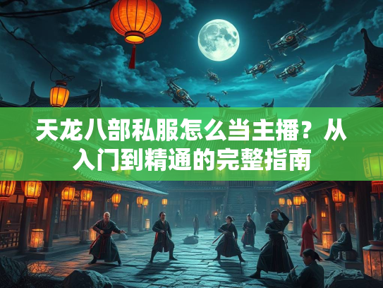 天龙八部私服怎么当主播？从入门到精通的完整指南