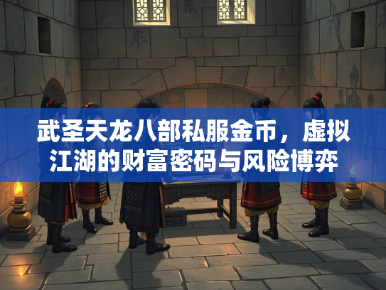 武圣天龙八部私服金币，虚拟江湖的财富密码与风险博弈