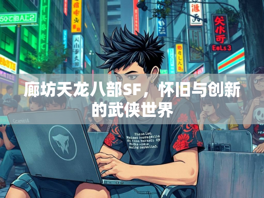 廊坊天龙八部SF，怀旧与创新的武侠世界