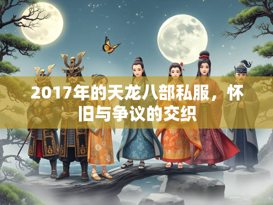 2017年的天龙八部私服，怀旧与争议的交织  第2张