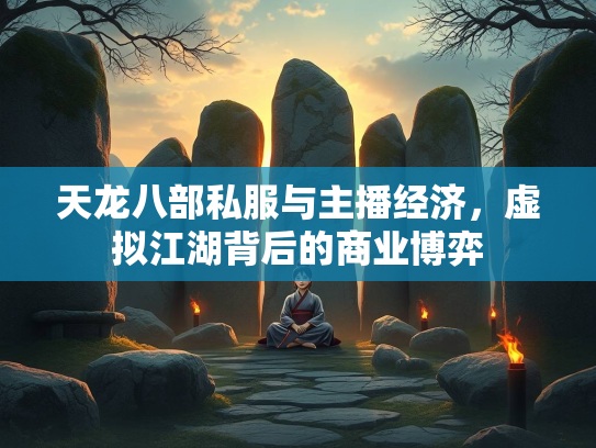 天龙八部私服与主播经济，虚拟江湖背后的商业博弈