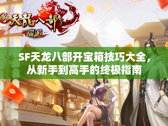 SF天龙八部开宝箱技巧大全，从新手到高手的终极指南  第3张