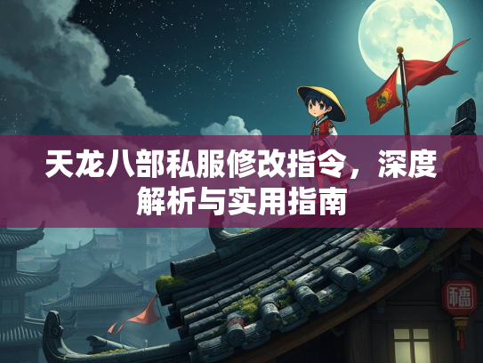 天龙八部私服修改指令，深度解析与实用指南