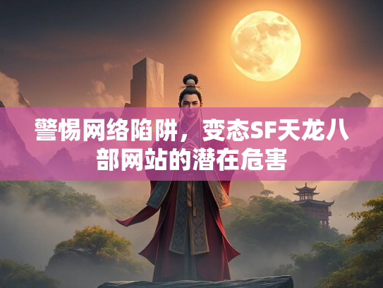 警惕网络陷阱，变态SF天龙八部网站的潜在危害