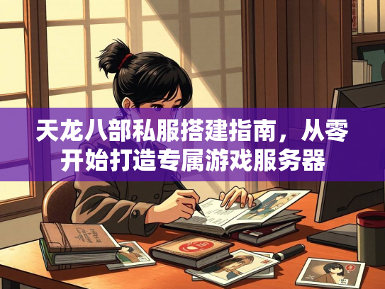 天龙八部私服搭建指南，从零开始打造专属游戏服务器  第3张