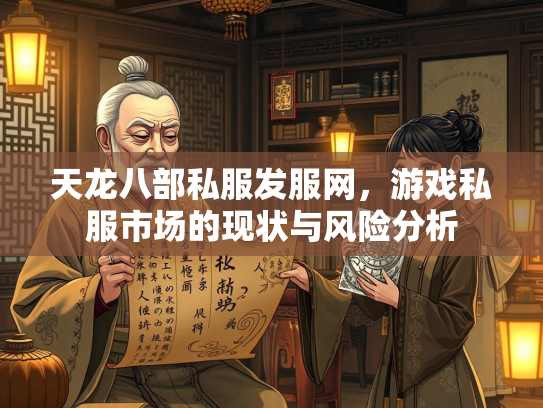 天龙八部私服发服网，游戏私服市场的现状与风险分析