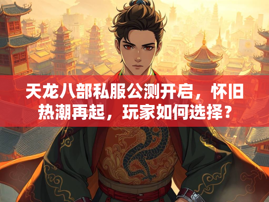天龙八部私服公测开启，怀旧热潮再起，玩家如何选择？