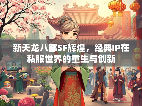 新天龙八部SF辉煌，经典IP在私服世界的重生与创新  第2张