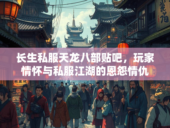 长生私服天龙八部贴吧，玩家情怀与私服江湖的恩怨情仇
