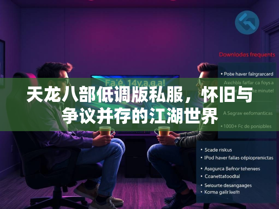 天龙八部低调版私服，怀旧与争议并存的江湖世界