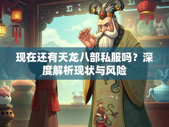 现在还有天龙八部私服吗？深度解析现状与风险