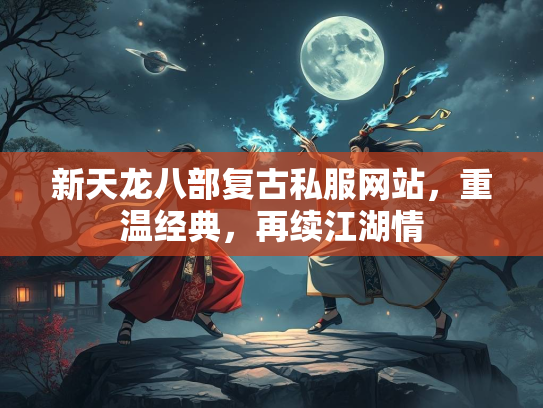 新天龙八部复古私服网站，重温经典，再续江湖情  第2张