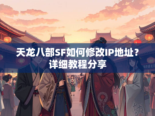 天龙八部SF如何修改IP地址？详细教程分享  第2张