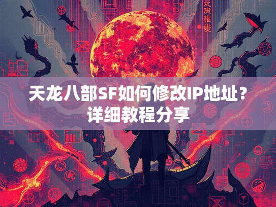 天龙八部SF如何修改IP地址？详细教程分享  第3张