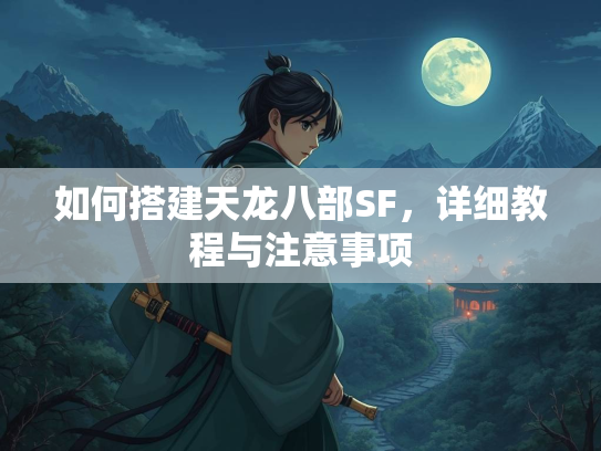 如何搭建天龙八部SF，详细教程与注意事项
