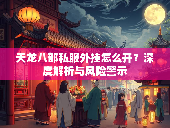 天龙八部私服外挂怎么开？深度解析与风险警示