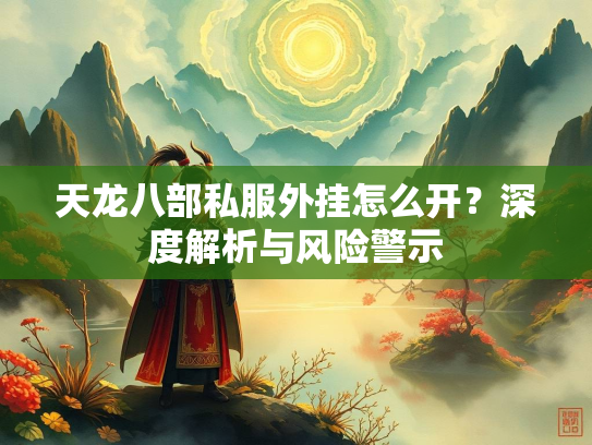 天龙八部私服外挂怎么开？深度解析与风险警示