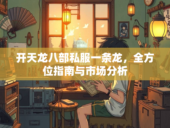 开天龙八部私服一条龙，全方位指南与市场分析  第2张