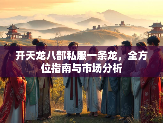 开天龙八部私服一条龙，全方位指南与市场分析
