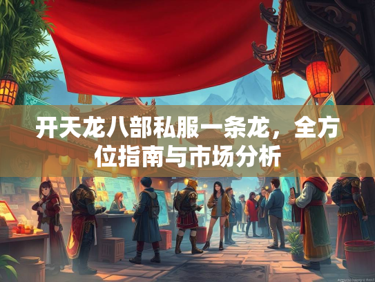 开天龙八部私服一条龙，全方位指南与市场分析