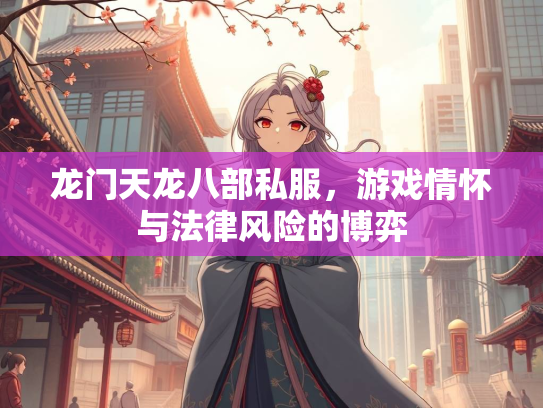 龙门天龙八部私服，游戏情怀与法律风险的博弈