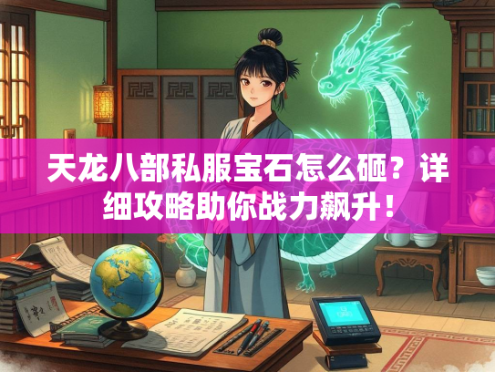 天龙八部私服宝石怎么砸？详细攻略助你战力飙升！