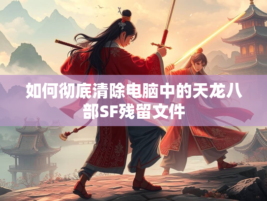 如何彻底清除电脑中的天龙八部SF残留文件