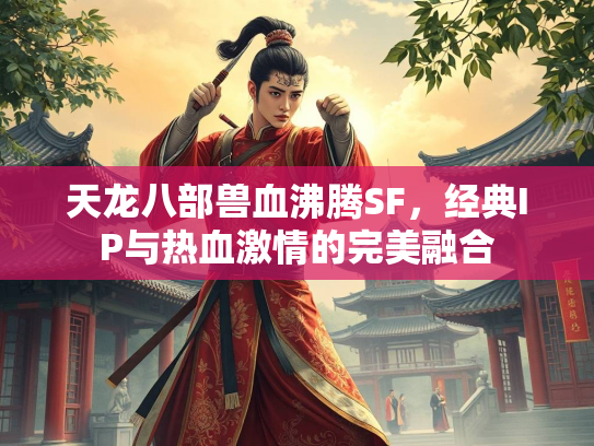 天龙八部兽血沸腾SF，经典IP与热血激情的完美融合  第3张