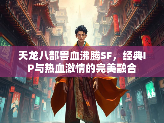 天龙八部兽血沸腾SF，经典IP与热血激情的完美融合  第1张