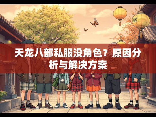 天龙八部私服没角色？原因分析与解决方案  第4张