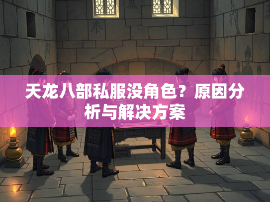 天龙八部私服没角色？原因分析与解决方案