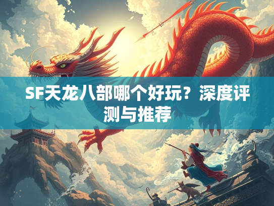 SF天龙八部哪个好玩？深度评测与推荐  第3张