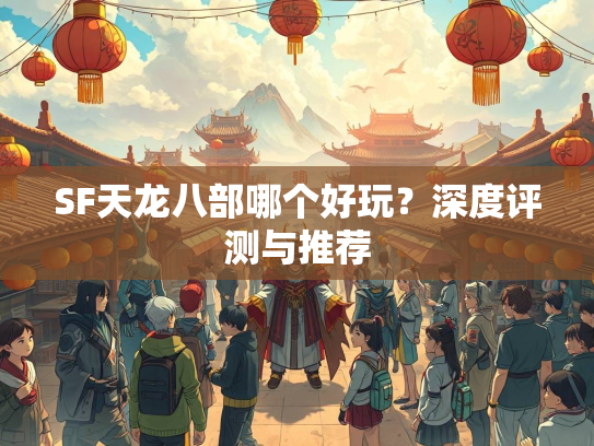 SF天龙八部哪个好玩？深度评测与推荐