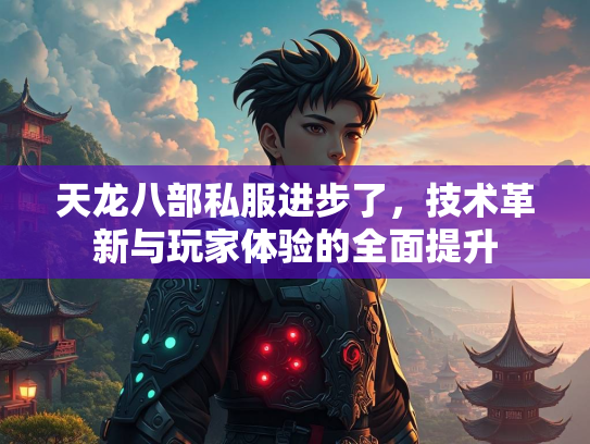 天龙八部私服进步了，技术革新与玩家体验的全面提升  第2张