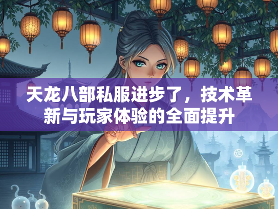 天龙八部私服进步了，技术革新与玩家体验的全面提升