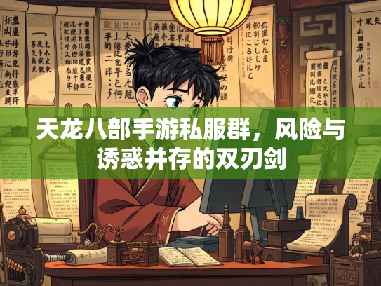 天龙八部手游私服群，风险与诱惑并存的双刃剑