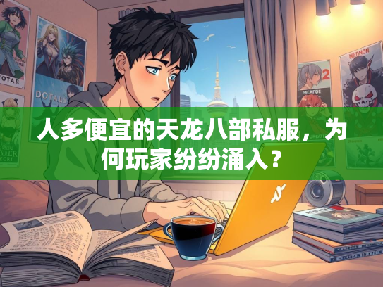 人多便宜的天龙八部私服，为何玩家纷纷涌入？