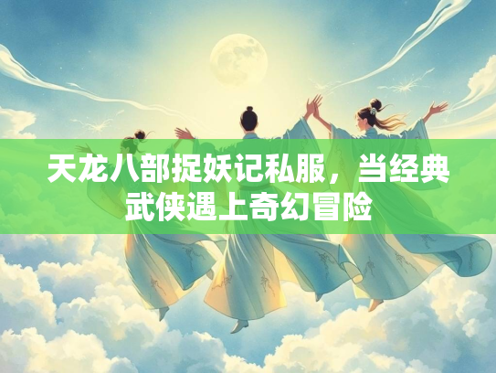 天龙八部捉妖记私服，当经典武侠遇上奇幻冒险