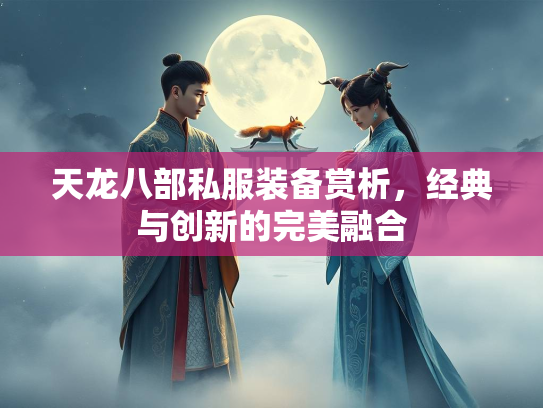 天龙八部私服装备赏析，经典与创新的完美融合